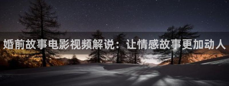 茄子视频a：婚前故事电影视频解说：让情感故事更加动人