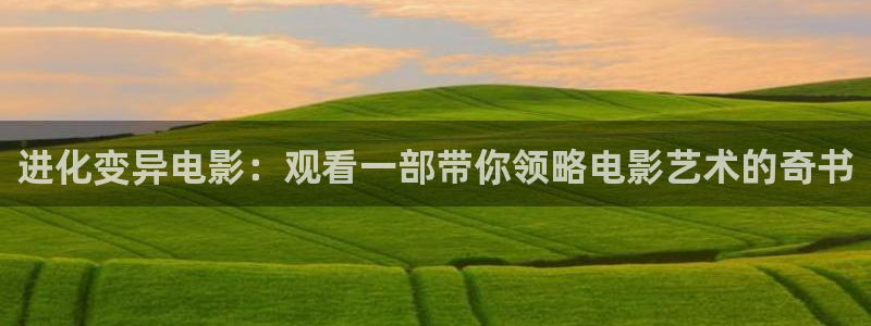 樱桃茄子视频：进化变异电影：观看一部带你领略电影艺术的奇书