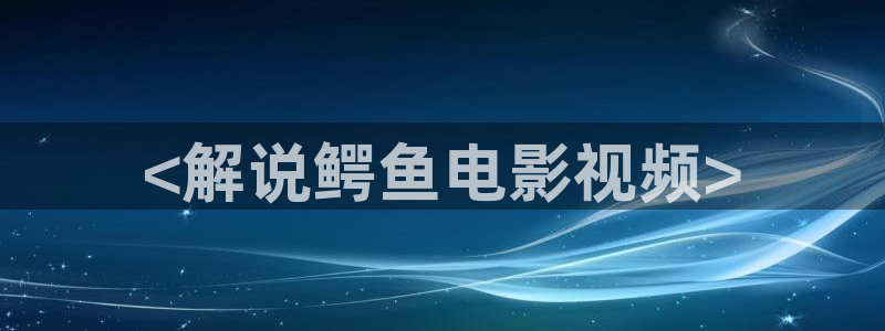 91茄子视频：<解说鳄鱼电影视频>