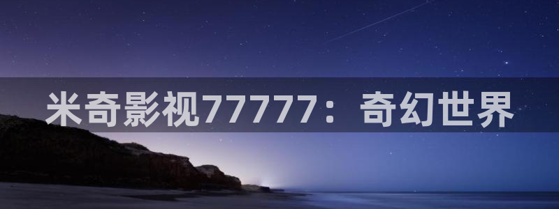 茄子视频了：米奇影视77777：奇幻世界