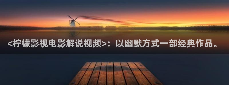 茄子视频：<柠檬影视电影解说视频>：以幽默方式一部经典作品。