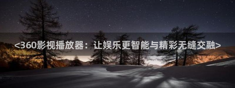 茄子视频?：<360影视播放器：让娱乐更智能与精彩无缝交融>