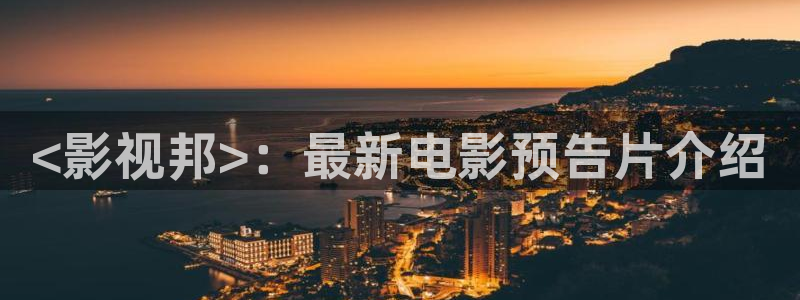91茄子视频：<影视邦>：最新电影预告片介绍