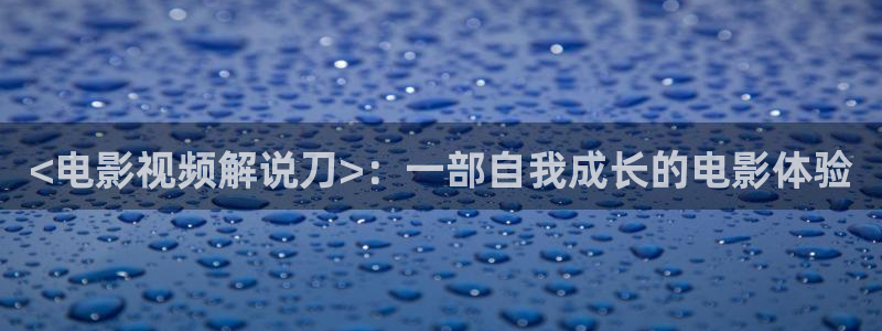 qiezi茄子视频：<电影视频解说刀>：一部自我成长的电影体验