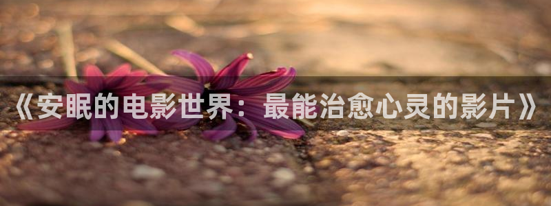 茄子视频?：《安眠的电影世界：最能治愈心灵的影片》