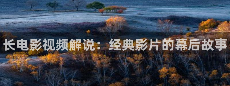 茄子视频色版：长电影视频解说：经典影片的幕后故事